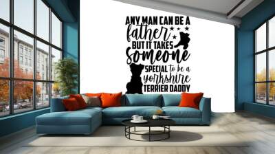 Any man can be a father but it takes someone special to be a yorkshire terrier daddy - Yorkshire Terrier shirt design, Hand drawn lettering phrase, Calligraphy t shirt design, svg Files for Cutting Cr Wall mural