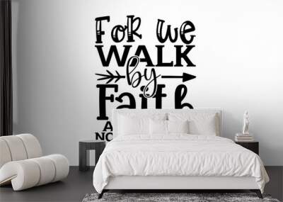 For we walk by faith and not by sight 2 corinthians 5:7 - Scripture t shirts design, Hand drawn lettering phrase, Calligraphy t shirt design, Isolated on white background, svg Files for Cutting Cricut Wall mural