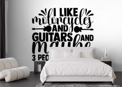 I like motorcycles and guitars and maybe 3 people - Guitar t shirts design, Hand drawn lettering phrase, Calligraphy t shirt design, Isolated on white background, svg Files for Cutting Cricut and Silh Wall mural