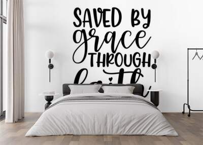 Saved by grace through faith - Scripture t shirts design, Hand drawn lettering phrase, Calligraphy t shirt design, Isolated on white background, svg Files for Cutting Cricut and Silhouette Wall mural