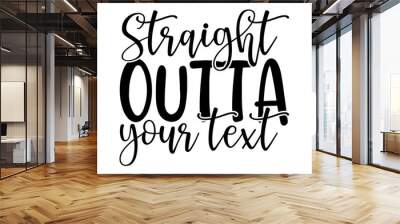 Straight outta your text - Family t shirts design, Hand drawn lettering phrase, Calligraphy t shirt design, Isolated on white background, svg Files for Cutting Cricut and Silhouette, card, flyer, EPS  Wall mural