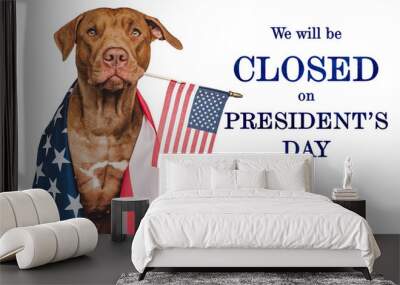 Sign that says We will be closed on President's Day. Lovable, charming puppy with the American Flag. Studio shot. Signboard layout for you store. Closeup, no people Wall mural