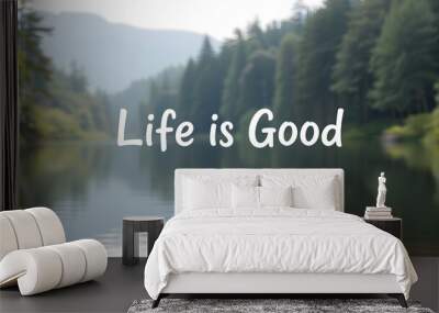 “Life is Good” text in a casual font on a calming nature background. Generative AI Wall mural