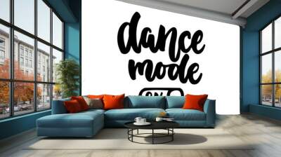 Dance mode on - hand drawn dancing lettering quote isolated on the white background. Fun brush ink inscription for photo overlays, greeting card or t-shirt print, poster design. Wall mural