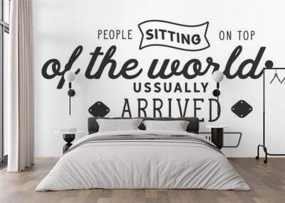 People sitting on top of the world, usually arrived there standing up.  Wall mural