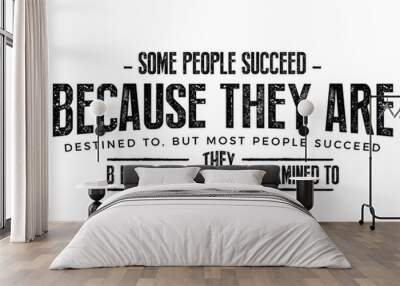 Some people succeed because they are destined to, but most people succeed because they are determined to. Wall mural