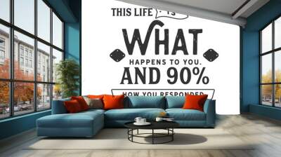 This life is 10% what happens to you. And 90% how you responded to the incident  Wall mural