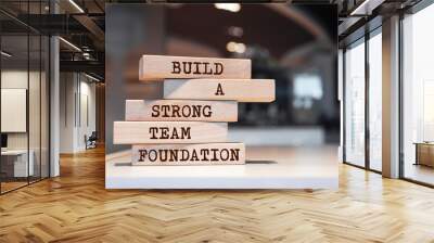 Wooden blocks with words 'Build a strong team foundation'. Business concept Wall mural