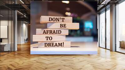 Wooden blocks with words 'Don't be Afraid to Dream!'. Wall mural