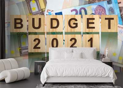 Budget 2021. The inscription on wooden blocks, against the background of Euro banknotes. Business. Wall mural