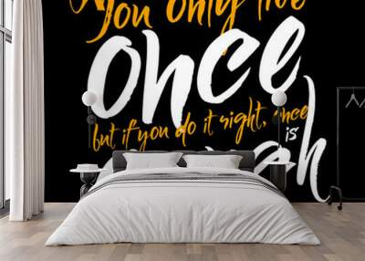 You only live once but if you do it right, once is enough. Wall mural