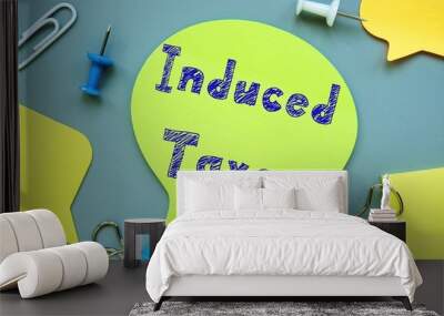 Financial concept about Induced Taxes with sign on the sheet. Wall mural