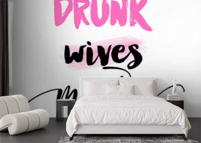 Drunk wives matter - funny party saying for girls. Joke, female quote. Wife lifestyle for weekend and holiday. Good for t shirt, gift, mug, banner, social media post, etc. Wall mural